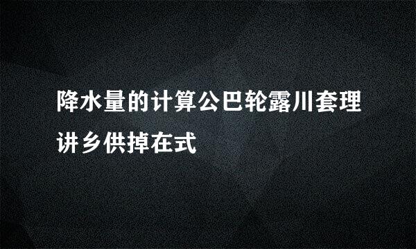 降水量的计算公巴轮露川套理讲乡供掉在式