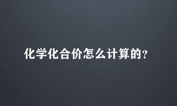 化学化合价怎么计算的？