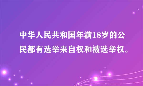 中华人民共和国年满18岁的公民都有选举来自权和被选举权。