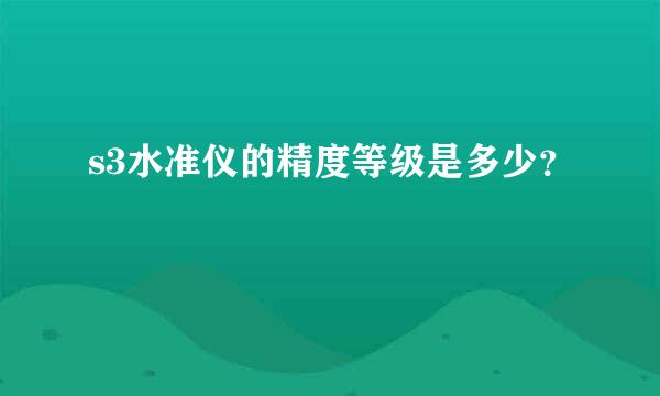 s3水准仪的精度等级是多少？