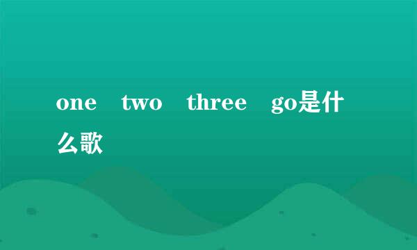 one two three go是什么歌