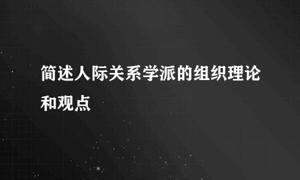 简述人际关系学派的组织理论和观点