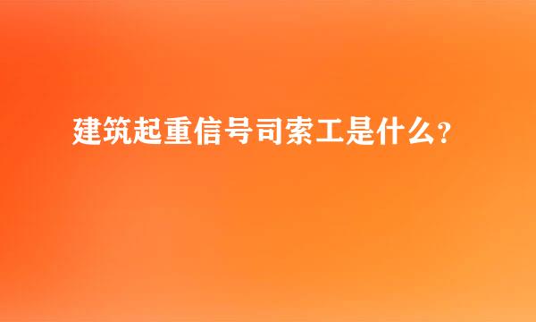 建筑起重信号司索工是什么？