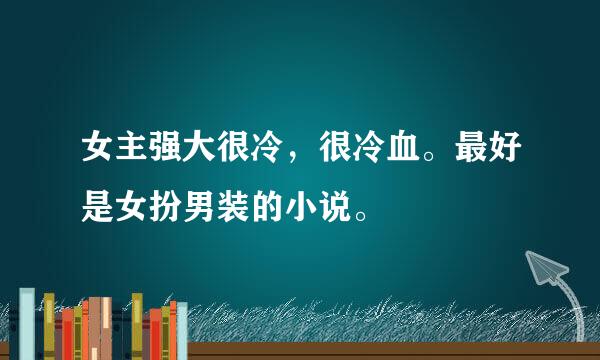 女主强大很冷，很冷血。最好是女扮男装的小说。