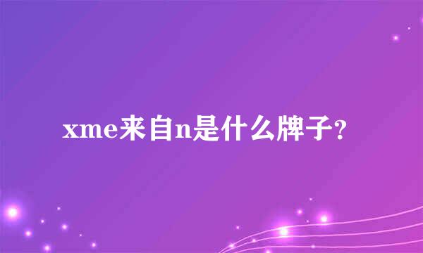 xme来自n是什么牌子？