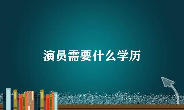 演员需要什么学历