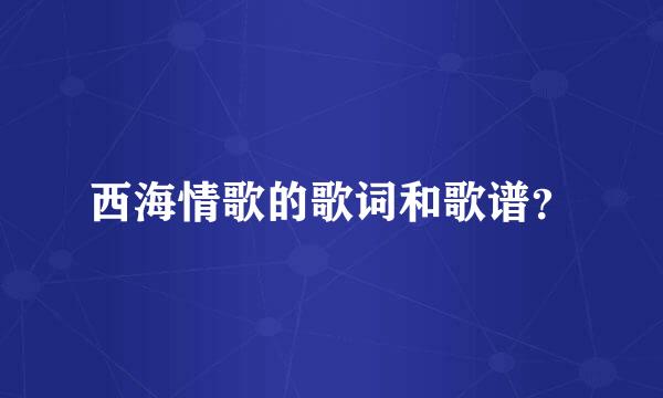 西海情歌的歌词和歌谱？