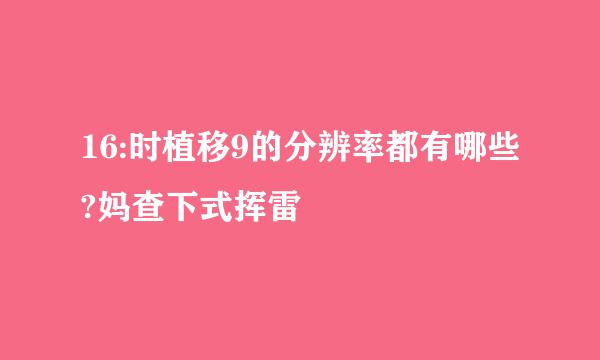 16:时植移9的分辨率都有哪些?妈查下式挥雷