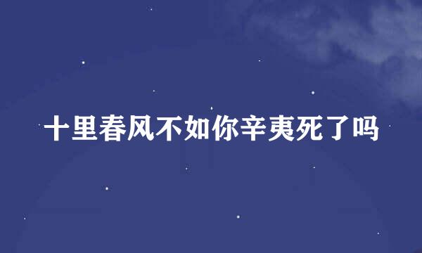 十里春风不如你辛夷死了吗