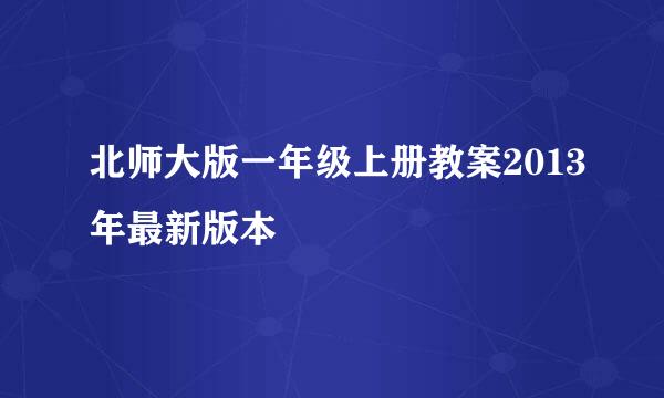 北师大版一年级上册教案2013年最新版本