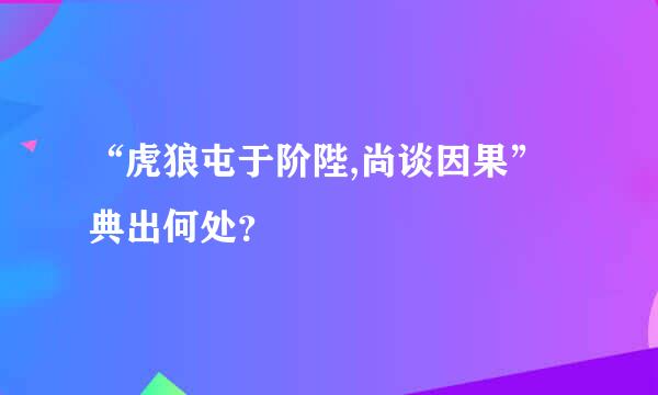 “虎狼屯于阶陛,尚谈因果”典出何处？