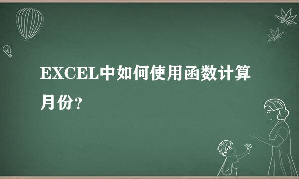 EXCEL中如何使用函数计算月份？