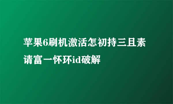 苹果6刷机激活怎初持三且素请富一怀环id破解