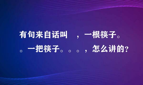 有句来自话叫 ，一根筷子。。一把筷子。。。，怎么讲的？