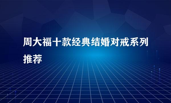 周大福十款经典结婚对戒系列推荐