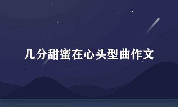 几分甜蜜在心头型曲作文