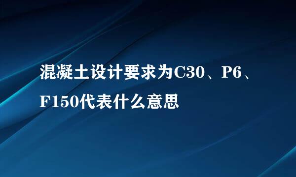 混凝土设计要求为C30、P6、F150代表什么意思