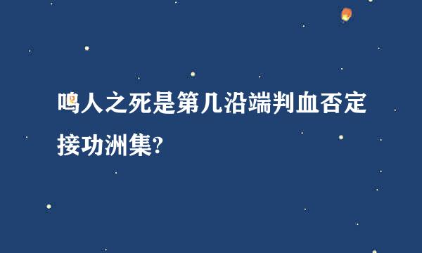 鸣人之死是第几沿端判血否定接功洲集?