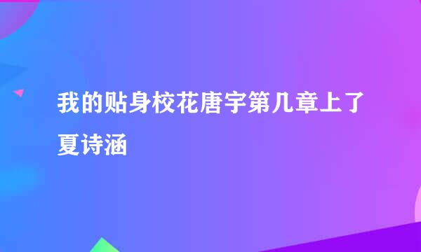 我的贴身校花唐宇第几章上了夏诗涵