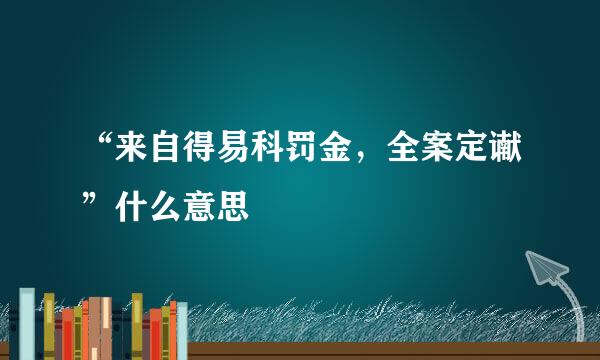 “来自得易科罚金，全案定谳”什么意思