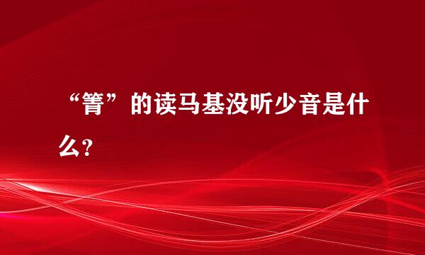 “箐”的读马基没听少音是什么？