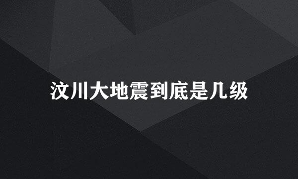 汶川大地震到底是几级