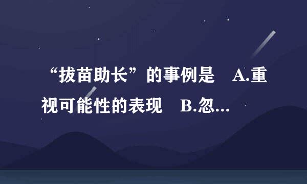 “拔苗助长”的事例是 A.重视可能性的表现 B.忽视可能性的表现 C.违反事物发展规律的表现 D.发挥主观能动