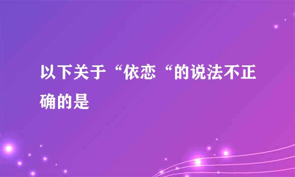 以下关于“依恋“的说法不正确的是