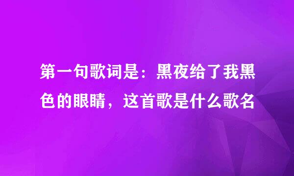 第一句歌词是：黑夜给了我黑色的眼睛，这首歌是什么歌名