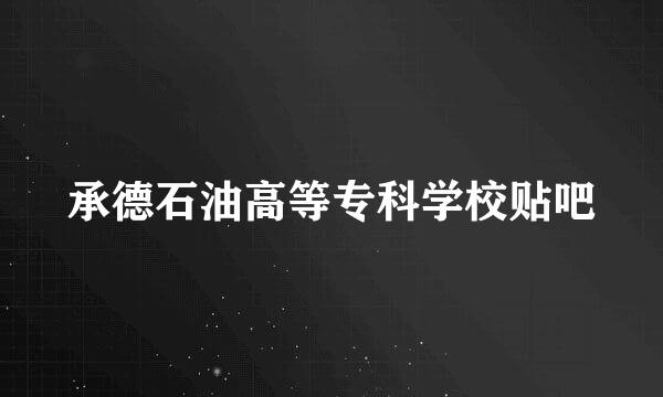 承德石油高等专科学校贴吧