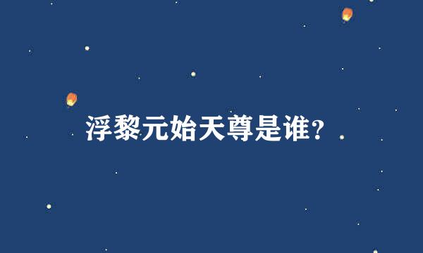 浮黎元始天尊是谁？