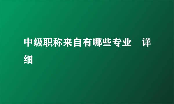 中级职称来自有哪些专业 详细