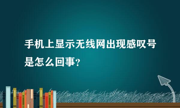 手机上显示无线网出现感叹号是怎么回事？