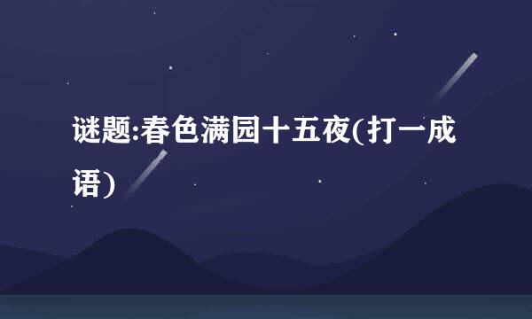 谜题:春色满园十五夜(打一成语)