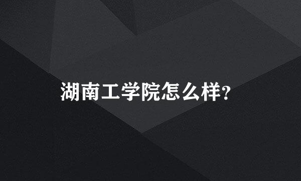 湖南工学院怎么样？