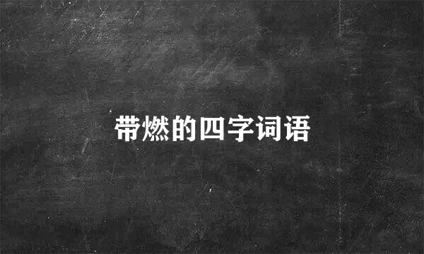 带燃的四字词语