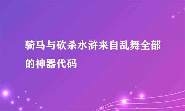 骑马与砍杀水浒来自乱舞全部的神器代码