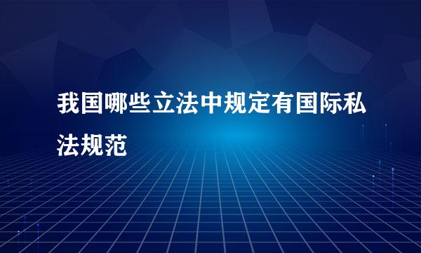 我国哪些立法中规定有国际私法规范