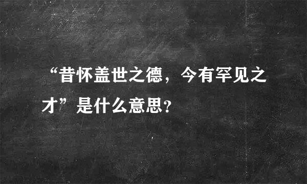 “昔怀盖世之德，今有罕见之才”是什么意思？