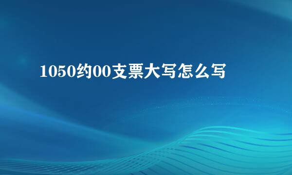 1050约00支票大写怎么写