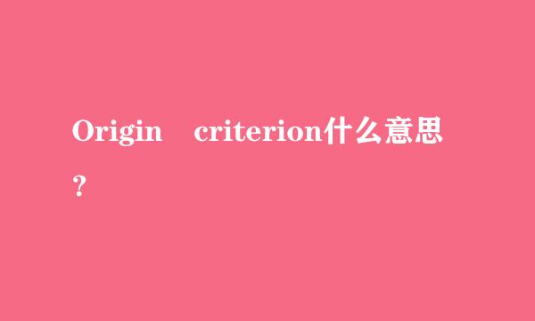 Origin criterion什么意思？