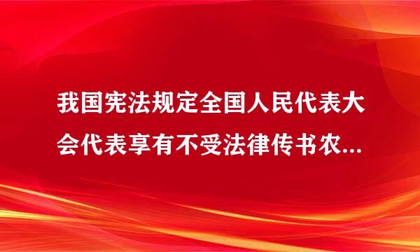 我国宪法规定全国人民代表大会代表享有不受法律传书农即一追究的权利是指在