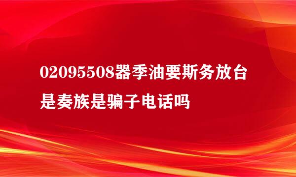 02095508器季油要斯务放台是奏族是骗子电话吗