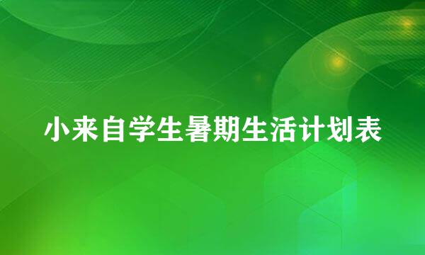 小来自学生暑期生活计划表