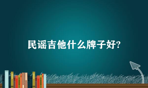 民谣吉他什么牌子好?