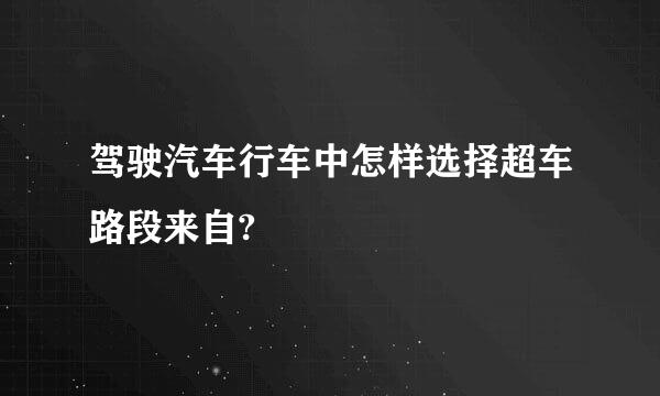 驾驶汽车行车中怎样选择超车路段来自?