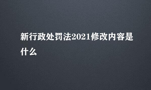 新行政处罚法2021修改内容是什么