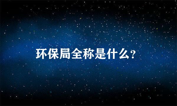 环保局全称是什么？