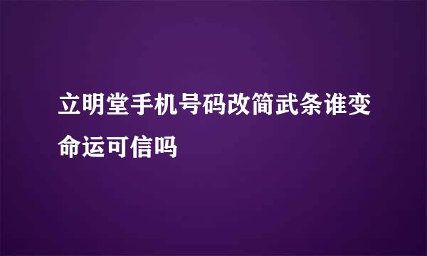 立明堂手机号码改简武条谁变命运可信吗