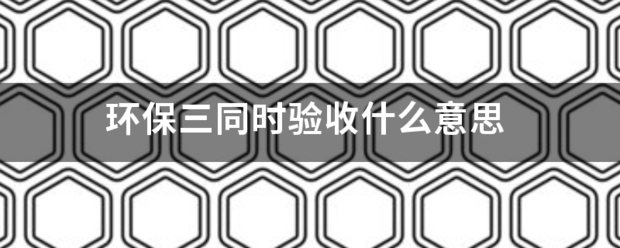 环保三同时验收什么意思